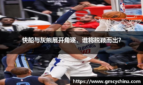 快船与灰熊展开角逐，谁将脱颖而出？