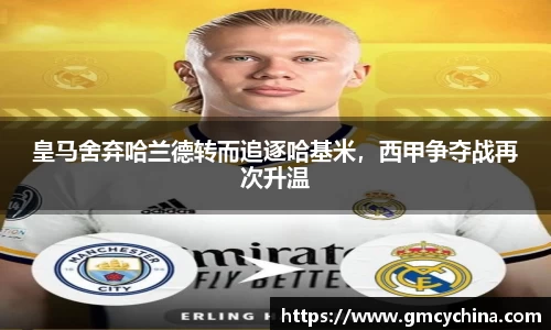 皇马舍弃哈兰德转而追逐哈基米，西甲争夺战再次升温