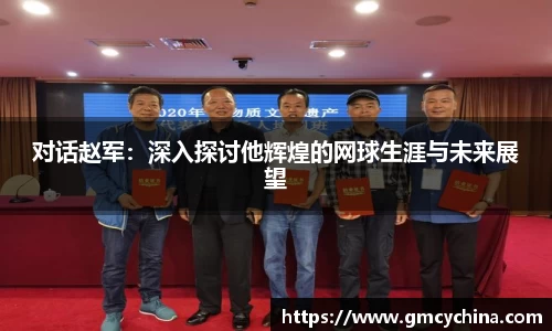 对话赵军：深入探讨他辉煌的网球生涯与未来展望