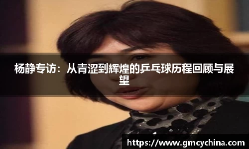 杨静专访：从青涩到辉煌的乒乓球历程回顾与展望