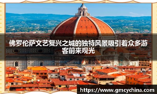 佛罗伦萨文艺复兴之城的独特风景吸引着众多游客前来观光