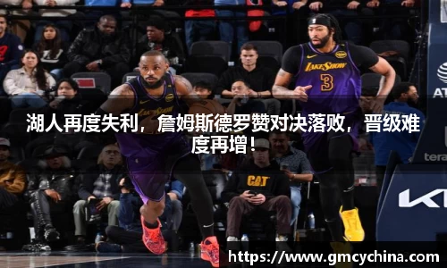 湖人再度失利，詹姆斯德罗赞对决落败，晋级难度再增！