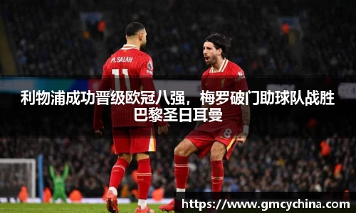 利物浦成功晋级欧冠八强，梅罗破门助球队战胜巴黎圣日耳曼