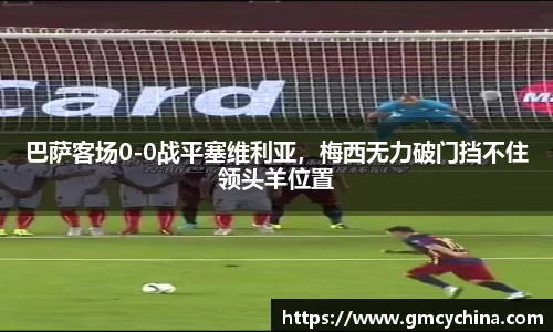 巴萨客场0-0战平塞维利亚，梅西无力破门挡不住领头羊位置