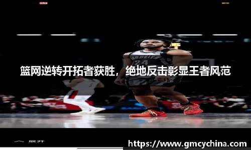 篮网逆转开拓者获胜，绝地反击彰显王者风范