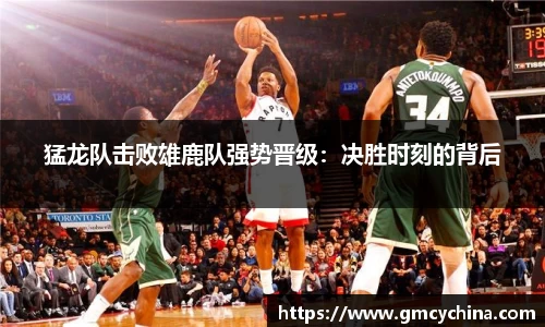猛龙队击败雄鹿队强势晋级：决胜时刻的背后
