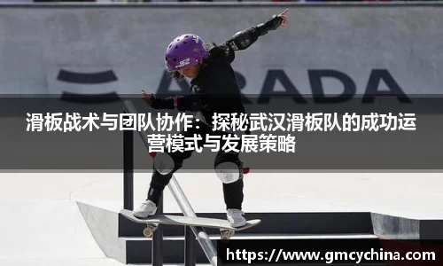 滑板战术与团队协作：探秘武汉滑板队的成功运营模式与发展策略