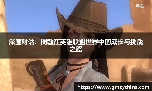 深度对话：周敏在英雄联盟世界中的成长与挑战之路