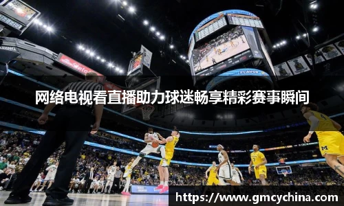 网络电视看直播助力球迷畅享精彩赛事瞬间