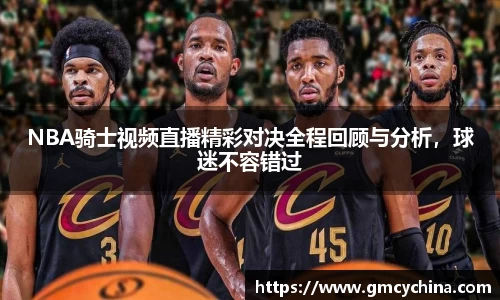 NBA骑士视频直播精彩对决全程回顾与分析，球迷不容错过