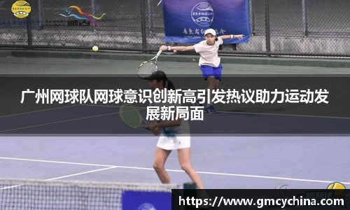 广州网球队网球意识创新高引发热议助力运动发展新局面