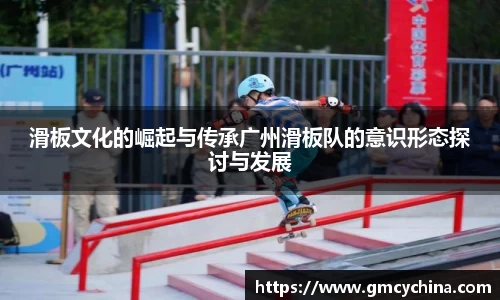滑板文化的崛起与传承广州滑板队的意识形态探讨与发展