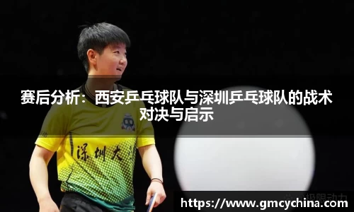 赛后分析：西安乒乓球队与深圳乒乓球队的战术对决与启示