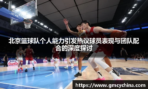北京篮球队个人能力引发热议球员表现与团队配合的深度探讨