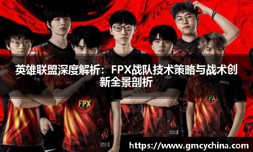 英雄联盟深度解析：FPX战队技术策略与战术创新全景剖析