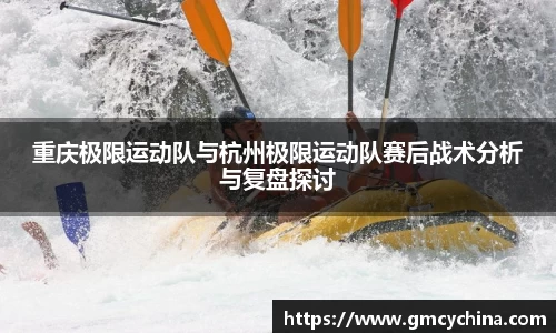 重庆极限运动队与杭州极限运动队赛后战术分析与复盘探讨