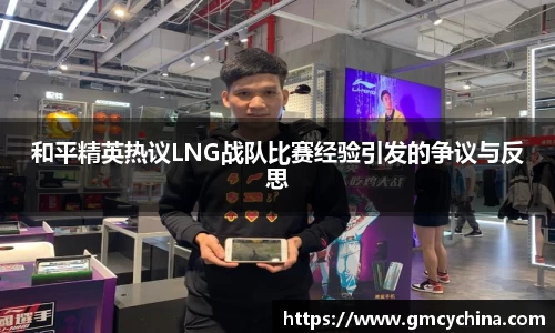 和平精英热议LNG战队比赛经验引发的争议与反思
