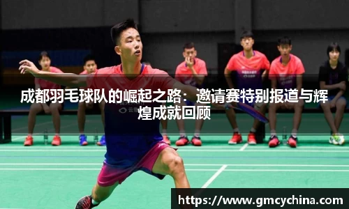 成都羽毛球队的崛起之路：邀请赛特别报道与辉煌成就回顾