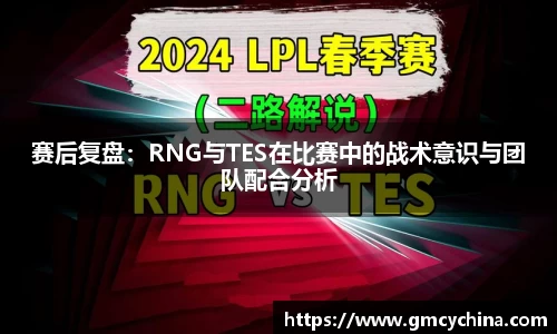 赛后复盘：RNG与TES在比赛中的战术意识与团队配合分析