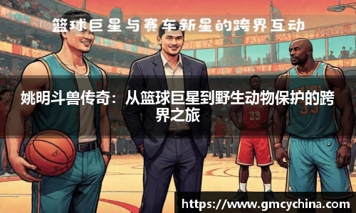 姚明斗兽传奇：从篮球巨星到野生动物保护的跨界之旅