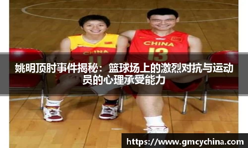 姚明顶肘事件揭秘：篮球场上的激烈对抗与运动员的心理承受能力