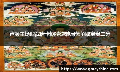 卢顿主场迎战唐卡期待逆转局势争取宝贵三分