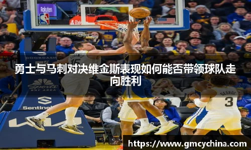 勇士与马刺对决维金斯表现如何能否带领球队走向胜利
