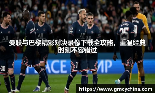 曼联与巴黎精彩对决录像下载全攻略，重温经典时刻不容错过